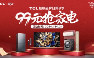 TCL超级品牌日第九季即将正式打响：99元抢家电，还有免单大奖等你来抽