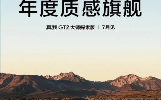 真我GT2大师探索版官宣，7月份发布，宣称年度质感旗舰